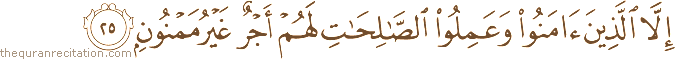 إِلَّا الَّذِينَ آمَنُوا وَعَمِلُوا الصَّالِحَاتِ لَهُمْ أَجْرٌ غَيْرُ مَمْنُونٍ