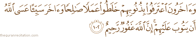 وَآخَرُونَ اعْتَرَفُوا بِذُنُوبِهِمْ خَلَطُوا عَمَلًا صَالِحًا وَآخَرَ سَيِّئًا عَسَى اللَّهُ أَنْ يَتُوبَ عَلَيْهِمْ ۚ إِنَّ اللَّهَ غَفُورٌ رَحِيمٌ