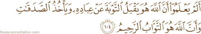 أَلَمْ يَعْلَمُوا أَنَّ اللَّهَ هُوَ يَقْبَلُ التَّوْبَةَ عَنْ عِبَادِهِ وَيَأْخُذُ الصَّدَقَاتِ وَأَنَّ اللَّهَ هُوَ التَّوَّابُ الرَّحِيمُ
