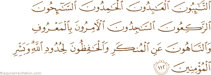التَّائِبُونَ الْعَابِدُونَ الْحَامِدُونَ السَّائِحُونَ الرَّاكِعُونَ السَّاجِدُونَ الْآمِرُونَ بِالْمَعْرُوفِ وَالنَّاهُونَ عَنِ الْمُنْكَرِ وَالْحَافِظُونَ لِحُدُودِ اللَّهِ ۗ وَبَشِّرِ الْمُؤْمِنِينَ