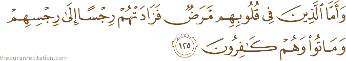 وَأَمَّا الَّذِينَ فِي قُلُوبِهِمْ مَرَضٌ فَزَادَتْهُمْ رِجْسًا إِلَىٰ رِجْسِهِمْ وَمَاتُوا وَهُمْ كَافِرُونَ