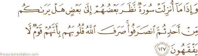 وَإِذَا مَا أُنْزِلَتْ سُورَةٌ نَظَرَ بَعْضُهُمْ إِلَىٰ بَعْضٍ هَلْ يَرَاكُمْ مِنْ أَحَدٍ ثُمَّ انْصَرَفُوا ۚ صَرَفَ اللَّهُ قُلُوبَهُمْ بِأَنَّهُمْ قَوْمٌ لَا يَفْقَهُونَ