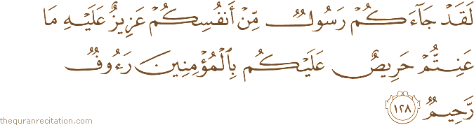 لَقَدْ جَاءَكُمْ رَسُولٌ مِنْ أَنْفُسِكُمْ عَزِيزٌ عَلَيْهِ مَا عَنِتُّمْ حَرِيصٌ عَلَيْكُمْ بِالْمُؤْمِنِينَ رَءُوفٌ رَحِيمٌ