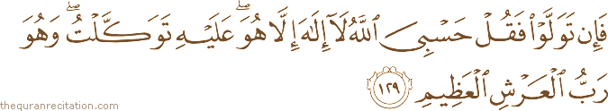 فَإِنْ تَوَلَّوْا فَقُلْ حَسْبِيَ اللَّهُ لَا إِلَٰهَ إِلَّا هُوَ ۖ عَلَيْهِ تَوَكَّلْتُ ۖ وَهُوَ رَبُّ الْعَرْشِ الْعَظِيمِ