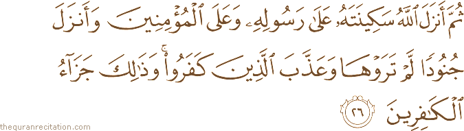 ثُمَّ أَنْزَلَ اللَّهُ سَكِينَتَهُ عَلَىٰ رَسُولِهِ وَعَلَى الْمُؤْمِنِينَ وَأَنْزَلَ جُنُودًا لَمْ تَرَوْهَا وَعَذَّبَ الَّذِينَ كَفَرُوا ۚ وَذَٰلِكَ جَزَاءُ الْكَافِرِينَ