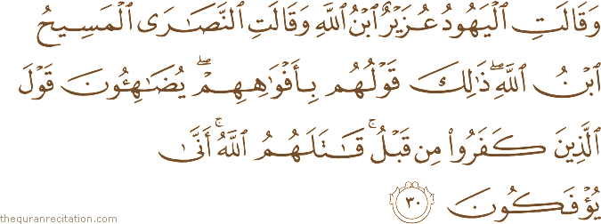 وَقَالَتِ الْيَهُودُ عُزَيْرٌ ابْنُ اللَّهِ وَقَالَتِ النَّصَارَى الْمَسِيحُ ابْنُ اللَّهِ ۖ ذَٰلِكَ قَوْلُهُمْ بِأَفْوَاهِهِمْ ۖ يُضَاهِئُونَ قَوْلَ الَّذِينَ كَفَرُوا مِنْ قَبْلُ ۚ قَاتَلَهُمُ اللَّهُ ۚ أَنَّىٰ يُؤْفَكُونَ