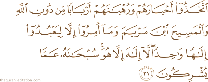 اتَّخَذُوا أَحْبَارَهُمْ وَرُهْبَانَهُمْ أَرْبَابًا مِنْ دُونِ اللَّهِ وَالْمَسِيحَ ابْنَ مَرْيَمَ وَمَا أُمِرُوا إِلَّا لِيَعْبُدُوا إِلَٰهًا وَاحِدًا ۖ لَا إِلَٰهَ إِلَّا هُوَ ۚ سُبْحَانَهُ عَمَّا يُشْرِكُونَ
