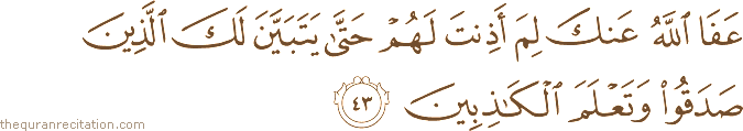عَفَا اللَّهُ عَنْكَ لِمَ أَذِنْتَ لَهُمْ حَتَّىٰ يَتَبَيَّنَ لَكَ الَّذِينَ صَدَقُوا وَتَعْلَمَ الْكَاذِبِينَ