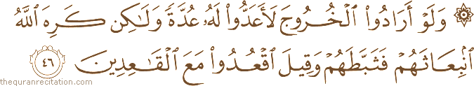 وَلَوْ أَرَادُوا الْخُرُوجَ لَأَعَدُّوا لَهُ عُدَّةً وَلَٰكِنْ كَرِهَ اللَّهُ انْبِعَاثَهُمْ فَثَبَّطَهُمْ وَقِيلَ اقْعُدُوا مَعَ الْقَاعِدِينَ