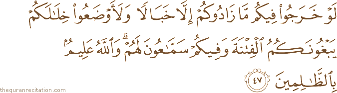 لَوْ خَرَجُوا فِيكُمْ مَا زَادُوكُمْ إِلَّا خَبَالًا وَلَأَوْضَعُوا خِلَالَكُمْ يَبْغُونَكُمُ الْفِتْنَةَ وَفِيكُمْ سَمَّاعُونَ لَهُمْ ۗ وَاللَّهُ عَلِيمٌ بِالظَّالِمِينَ