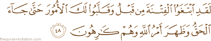 لَقَدِ ابْتَغَوُا الْفِتْنَةَ مِنْ قَبْلُ وَقَلَّبُوا لَكَ الْأُمُورَ حَتَّىٰ جَاءَ الْحَقُّ وَظَهَرَ أَمْرُ اللَّهِ وَهُمْ كَارِهُونَ