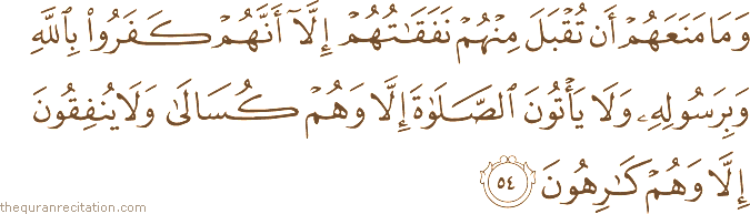 وَمَا مَنَعَهُمْ أَنْ تُقْبَلَ مِنْهُمْ نَفَقَاتُهُمْ إِلَّا أَنَّهُمْ كَفَرُوا بِاللَّهِ وَبِرَسُولِهِ وَلَا يَأْتُونَ الصَّلَاةَ إِلَّا وَهُمْ كُسَالَىٰ وَلَا يُنْفِقُونَ إِلَّا وَهُمْ كَارِهُونَ