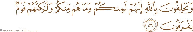 وَيَحْلِفُونَ بِاللَّهِ إِنَّهُمْ لَمِنْكُمْ وَمَا هُمْ مِنْكُمْ وَلَٰكِنَّهُمْ قَوْمٌ يَفْرَقُونَ