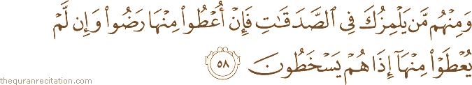 وَمِنْهُمْ مَنْ يَلْمِزُكَ فِي الصَّدَقَاتِ فَإِنْ أُعْطُوا مِنْهَا رَضُوا وَإِنْ لَمْ يُعْطَوْا مِنْهَا إِذَا هُمْ يَسْخَطُونَ