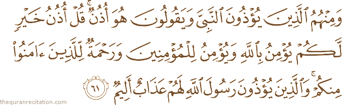 وَمِنْهُمُ الَّذِينَ يُؤْذُونَ النَّبِيَّ وَيَقُولُونَ هُوَ أُذُنٌ ۚ قُلْ أُذُنُ خَيْرٍ لَكُمْ يُؤْمِنُ بِاللَّهِ وَيُؤْمِنُ لِلْمُؤْمِنِينَ وَرَحْمَةٌ لِلَّذِينَ آمَنُوا مِنْكُمْ ۚ وَالَّذِينَ يُؤْذُونَ رَسُولَ اللَّهِ لَهُمْ عَذَابٌ أَلِيمٌ