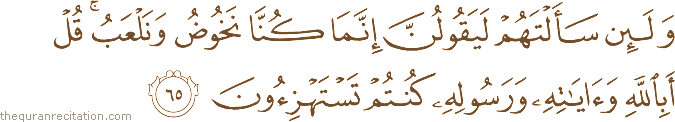 وَلَئِنْ سَأَلْتَهُمْ لَيَقُولُنَّ إِنَّمَا كُنَّا نَخُوضُ وَنَلْعَبُ ۚ قُلْ أَبِاللَّهِ وَآيَاتِهِ وَرَسُولِهِ كُنْتُمْ تَسْتَهْزِئُونَ