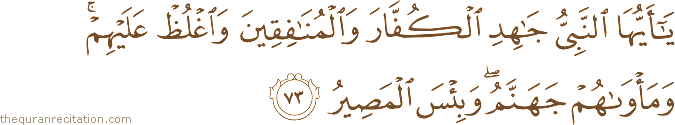 يَا أَيُّهَا النَّبِيُّ جَاهِدِ الْكُفَّارَ وَالْمُنَافِقِينَ وَاغْلُظْ عَلَيْهِمْ ۚ وَمَأْوَاهُمْ جَهَنَّمُ ۖ وَبِئْسَ الْمَصِيرُ