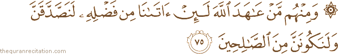 وَمِنْهُمْ مَنْ عَاهَدَ اللَّهَ لَئِنْ آتَانَا مِنْ فَضْلِهِ لَنَصَّدَّقَنَّ وَلَنَكُونَنَّ مِنَ الصَّالِحِينَ