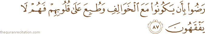 رَضُوا بِأَنْ يَكُونُوا مَعَ الْخَوَالِفِ وَطُبِعَ عَلَىٰ قُلُوبِهِمْ فَهُمْ لَا يَفْقَهُونَ